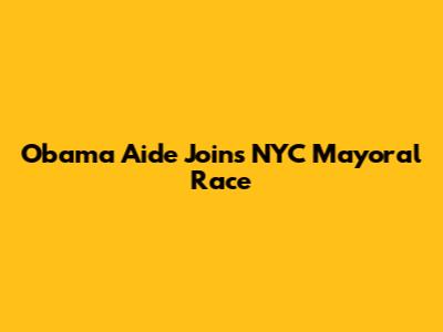 Obama Aide Joins NYC Mayoral Race