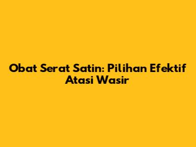 Obat Serat Satin: Pilihan Efektif Atasi Wasir