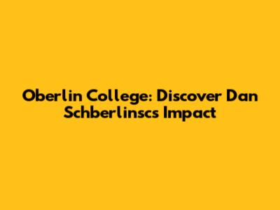 Oberlin College: Discover Dan Schberlinsc's Impact