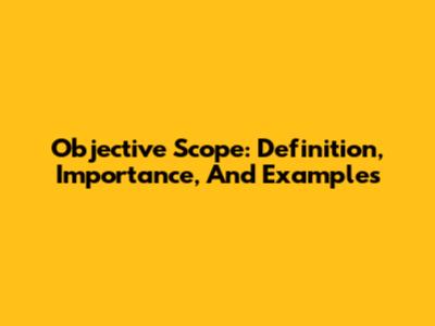 Objective Scope: Definition, Importance, And Examples