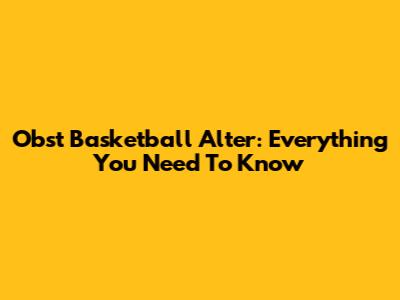 Obst Basketball Alter: Everything You Need To Know