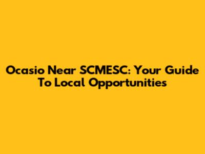 Ocasio Near SCMESC: Your Guide To Local Opportunities