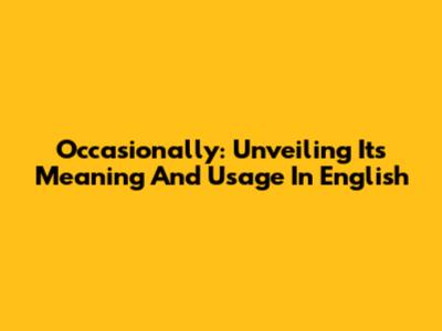 Occasionally: Unveiling Its Meaning And Usage In English