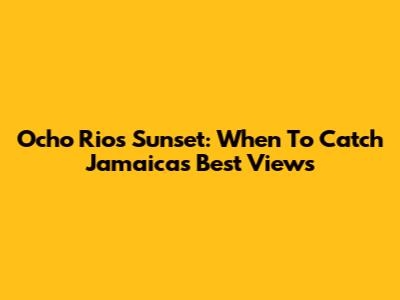 Ocho Rios Sunset: When To Catch Jamaica's Best Views