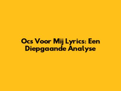 Ocs Voor Mij Lyrics: Een Diepgaande Analyse