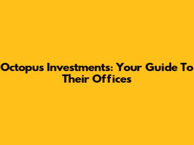 Octopus Investments: Your Guide To Their Offices