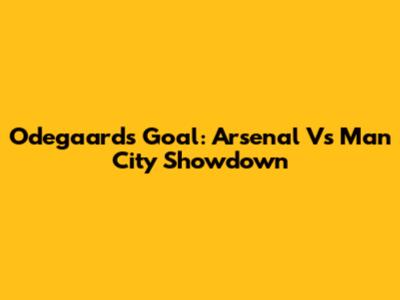 Odegaard's Goal: Arsenal Vs Man City Showdown