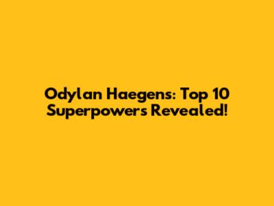 Odylan Haegens: Top 10 Superpowers Revealed!