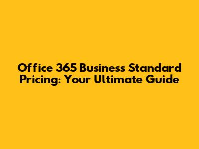 Office 365 Business Standard Pricing: Your Ultimate Guide