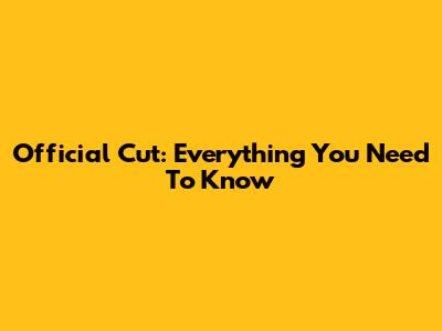 Official Cut: Everything You Need To Know