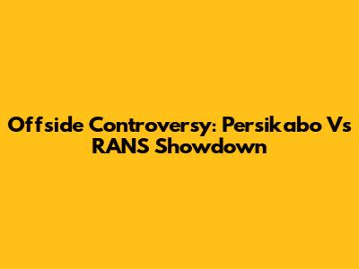 Offside Controversy: Persikabo Vs RANS Showdown