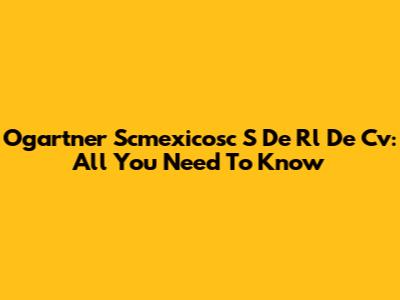 Ogartner Scmexicosc S De Rl De Cv: All You Need To Know