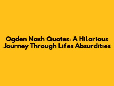 Ogden Nash Quotes: A Hilarious Journey Through Life's Absurdities
