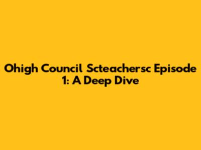 Ohigh Council Scteachersc Episode 1: A Deep Dive