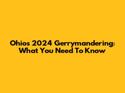 Ohio's 2024 Gerrymandering: What You Need To Know