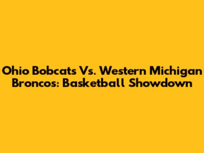 Ohio Bobcats Vs. Western Michigan Broncos: Basketball Showdown