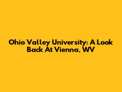 Ohio Valley University: A Look Back At Vienna, WV