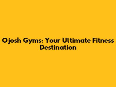 Ojosh Gyms: Your Ultimate Fitness Destination