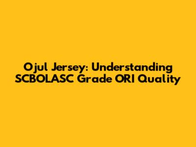 Ojul Jersey: Understanding SCBOLASC Grade ORI Quality