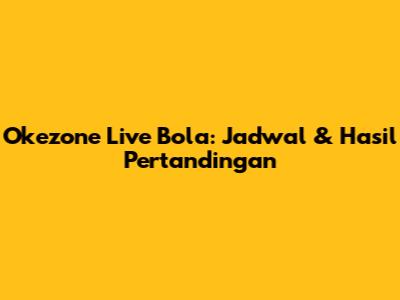Okezone Live Bola: Jadwal & Hasil Pertandingan