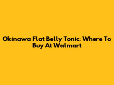 Okinawa Flat Belly Tonic: Where To Buy At Walmart