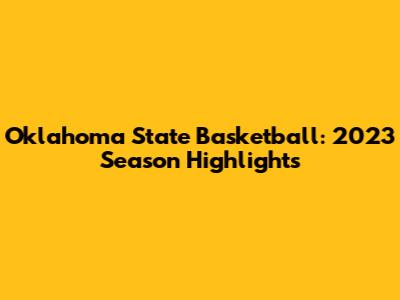 Oklahoma State Basketball: 2023 Season Highlights