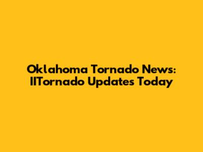 Oklahoma Tornado News: IITornado Updates Today