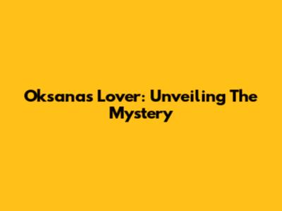 Oksana's Lover: Unveiling The Mystery