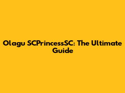 Olagu SCPrincessSC: The Ultimate Guide