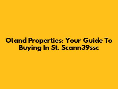 Oland Properties: Your Guide To Buying In St. Scann39ssc