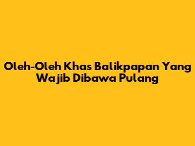 Oleh-Oleh Khas Balikpapan Yang Wajib Dibawa Pulang