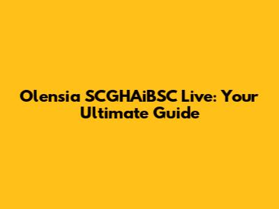 Olensia SCGHAiBSC Live: Your Ultimate Guide