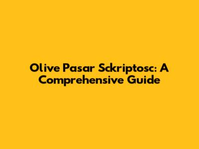 Olive Pasar Sckriptosc: A Comprehensive Guide