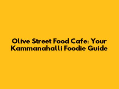 Olive Street Food Cafe: Your Kammanahalli Foodie Guide