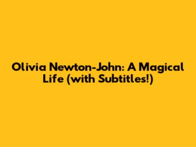 Olivia Newton-John: A Magical Life (with Subtitles!)