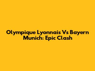 Olympique Lyonnais Vs Bayern Munich: Epic Clash