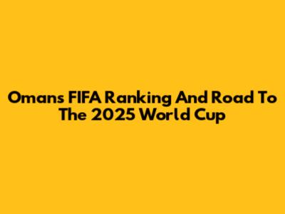 Oman's FIFA Ranking And Road To The 2025 World Cup
