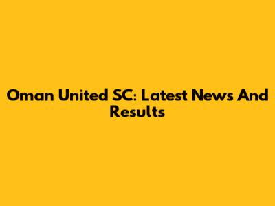Oman United SC: Latest News And Results