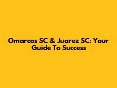 Omarcos SC & Juarez SC: Your Guide To Success