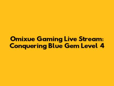 Omixue Gaming Live Stream: Conquering Blue Gem Level 4
