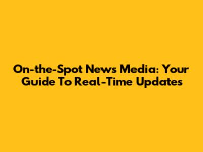 On-the-Spot News Media: Your Guide To Real-Time Updates