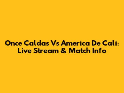 Once Caldas Vs America De Cali: Live Stream & Match Info