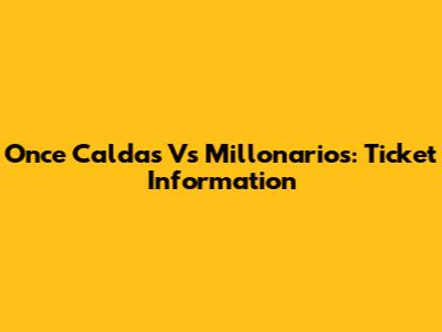 Once Caldas Vs Millonarios: Ticket Information