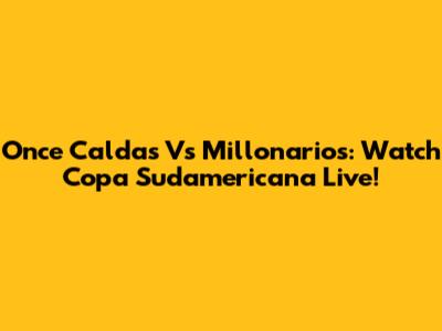 Once Caldas Vs Millonarios: Watch Copa Sudamericana Live!