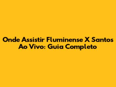 Onde Assistir Fluminense X Santos Ao Vivo: Guia Completo