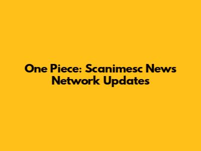One Piece: Scanimesc News Network Updates