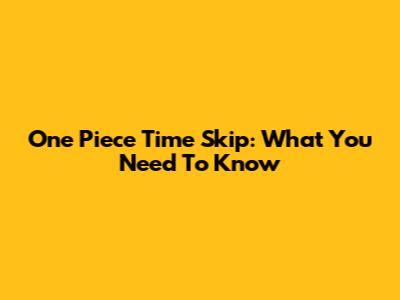 One Piece Time Skip: What You Need To Know