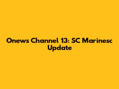 Onews Channel 13: SC Marinesc Update