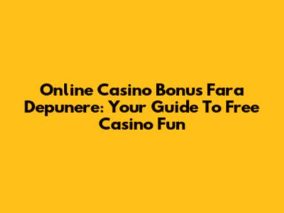 Online Casino Bonus Fara Depunere: Your Guide To Free Casino Fun