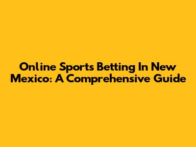 Online Sports Betting In New Mexico: A Comprehensive Guide